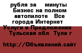 222.222 рубля за 22 минуты. Бизнес на полном автопилоте - Все города Интернет » Услуги и Предложения   . Тульская обл.,Тула г.